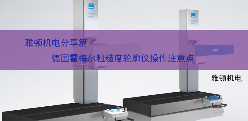 雅頓機(jī)電分享-德國霍梅爾粗糙度輪廓儀操作注意點(diǎn)