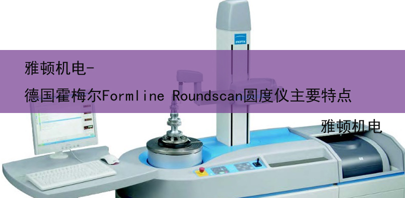 雅頓機(jī)電-德國霍梅爾Formline Roundscan圓度儀主要特點(diǎn)
